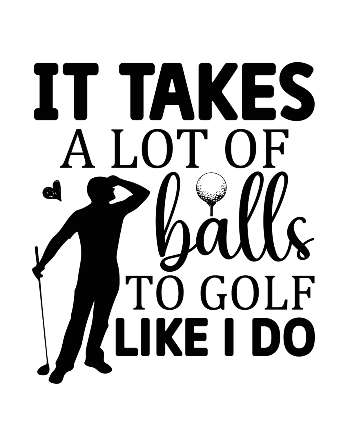 It Takes A lot Of Balls To Golf Like I Do