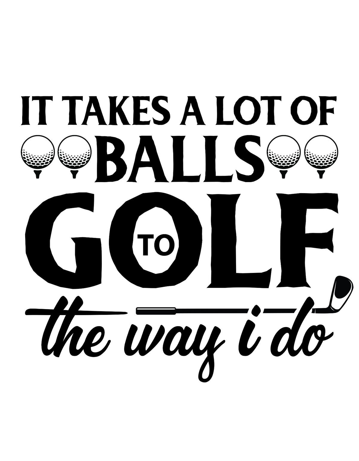 It Takes A lot Of Balls Golf The Way I Do