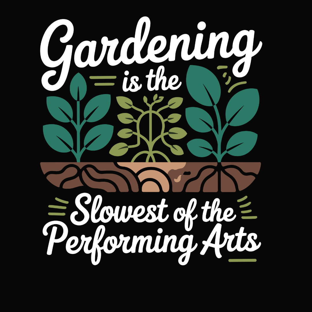 Gardening Is The Slowest Of The Performing Arts