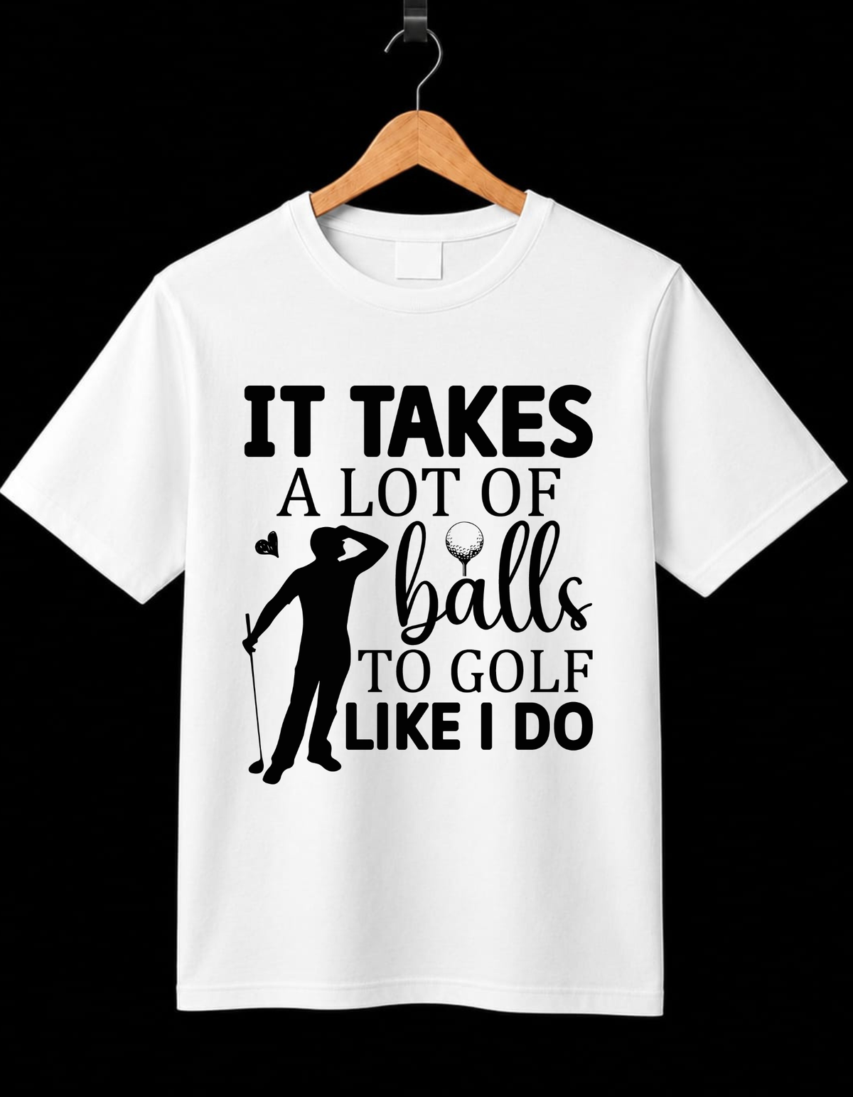 It Takes A lot Of Balls To Golf Like I Do