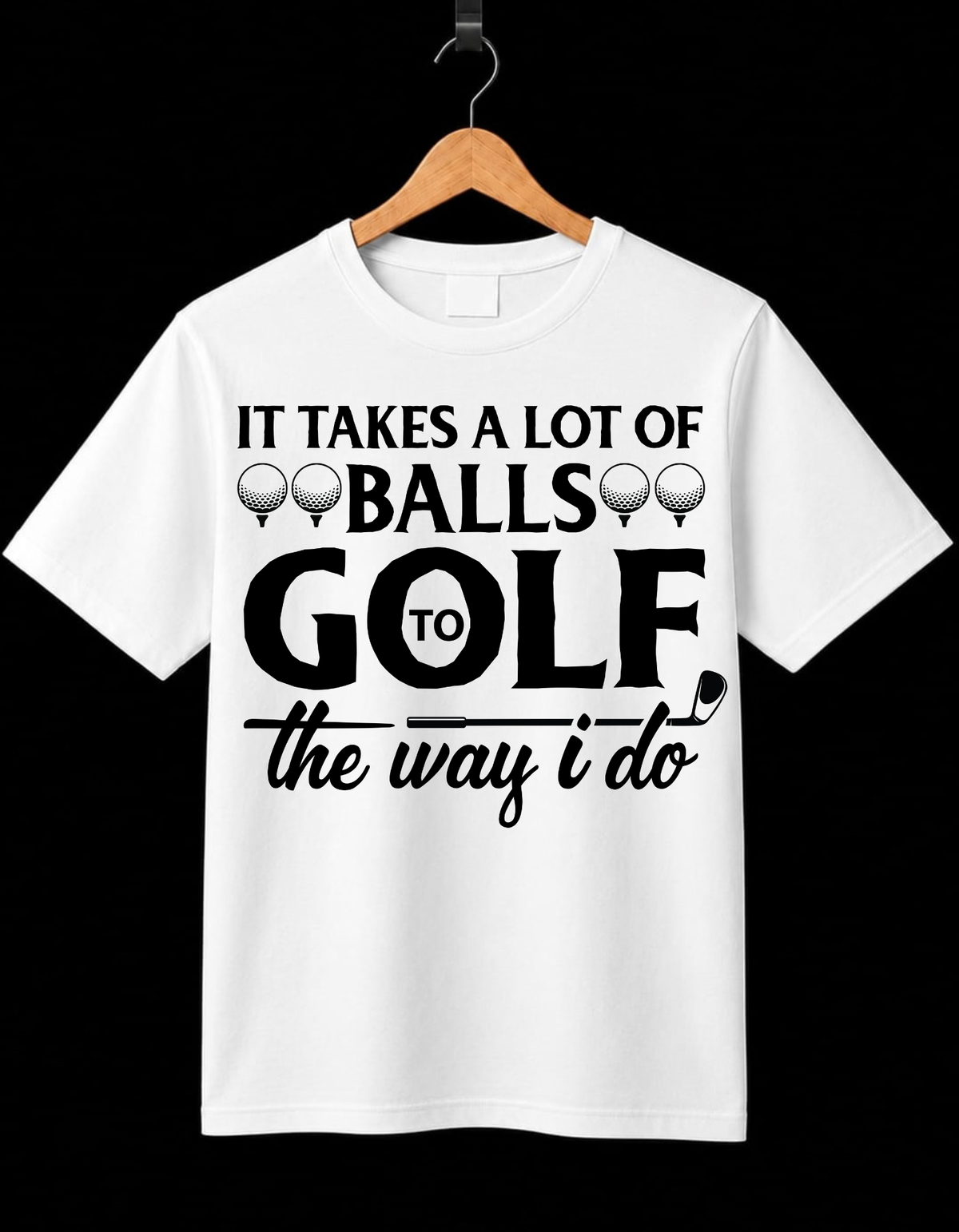 It Takes A lot Of Balls Golf The Way I Do