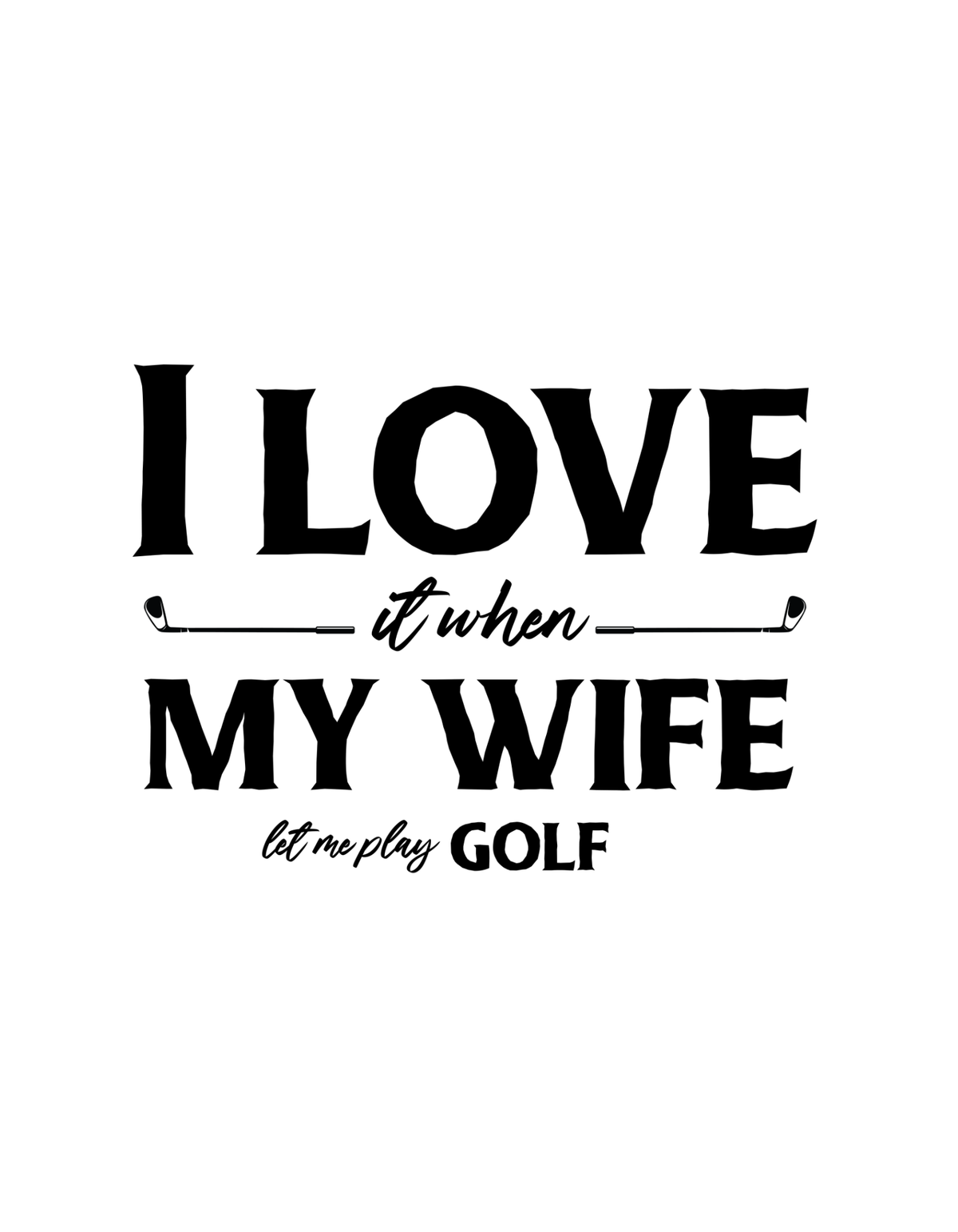 I love When My Wife Let Me Play Golf