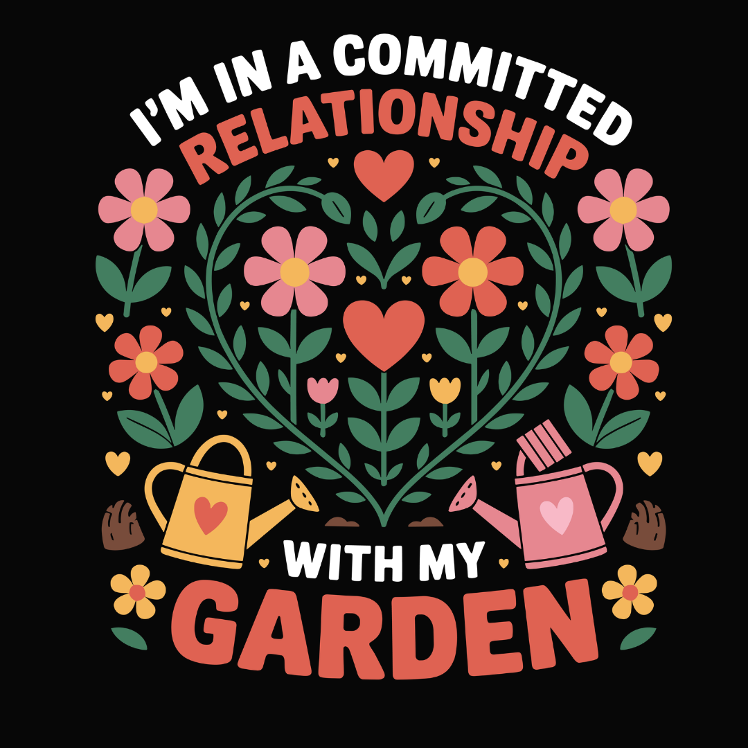 I'M In A Committed Relationship With My Garden
