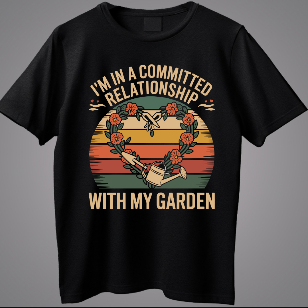 I'm In A Committed Relationship With My Garden